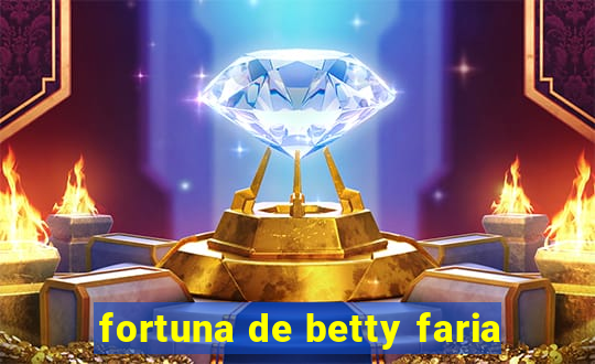 fortuna de betty faria